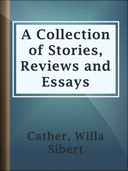 Title details for A Collection of Stories, Reviews and Essays by Willa Sibert Cather - Available